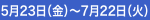 5月23日（金）～7月22日（火）