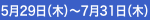 5月29日（木）～7月31日（木）