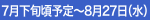7月下旬頃予定～8月27日（水）