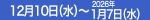 12月10日（水）～2026年1月7日（水）