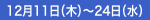 12月11日（木）～24日（水）