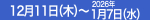 12月11日（木）～2026年1月7日（水）