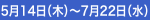 5月14日（木）～7月22日（水）