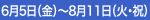 6月5日（金）～8月11日（火・祝）