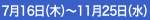 7月16日（木）～11月25日（水）