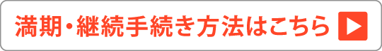 満期・継続手続き方法はこちら