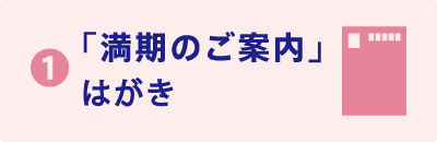 ❶「満期のご案内」はがき