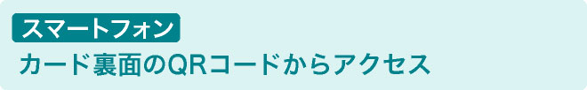 スマートフォン カード裏面のQRコードからアクセス