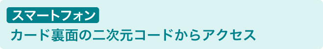 スマートフォン カード裏面の二次元コードからアクセス