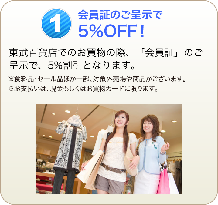 会員証のご提示で5%OFF！東武宇都宮百貨店でのお買物の際、「会員証」のご呈示で5%割引となります。※食料品・セール品ほか一部、対象外売場や商品がございます。※お支払いは、現金もしくはお買物カードに限ります。